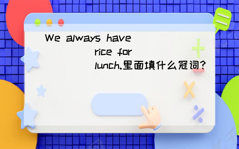We always have ____rice for ____ lunch.里面填什么冠词?