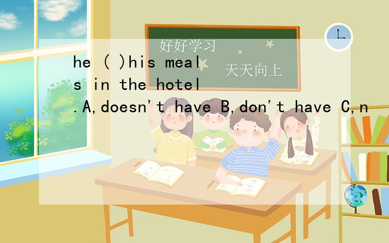 he ( )his meals in the hotel.A,doesn't have B,don't have C,n