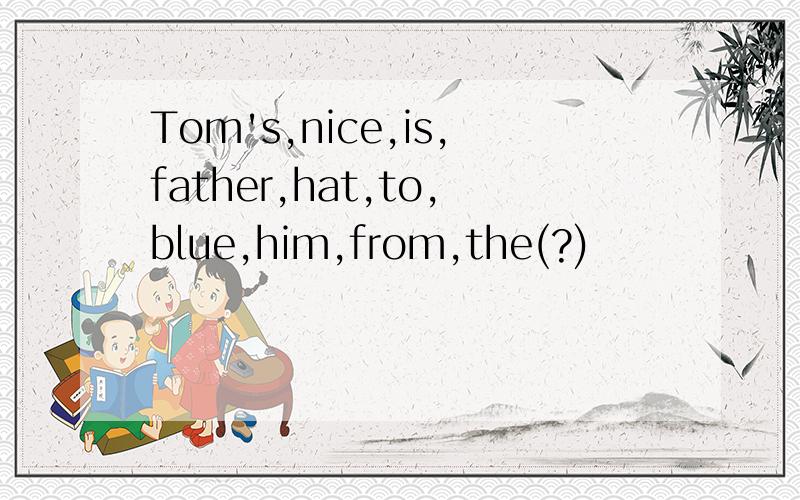 Tom's,nice,is,father,hat,to,blue,him,from,the(?)