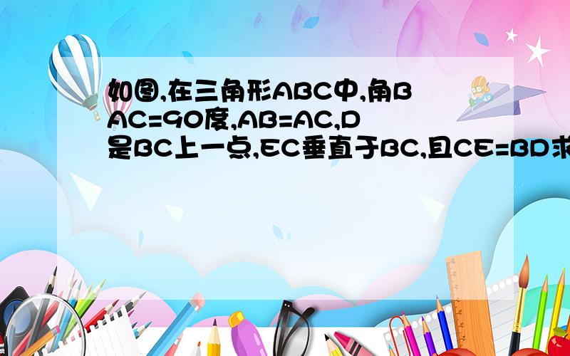 如图,在三角形ABC中,角BAC=90度,AB=AC,D是BC上一点,EC垂直于BC,且CE=BD求证:三角形ADE是等