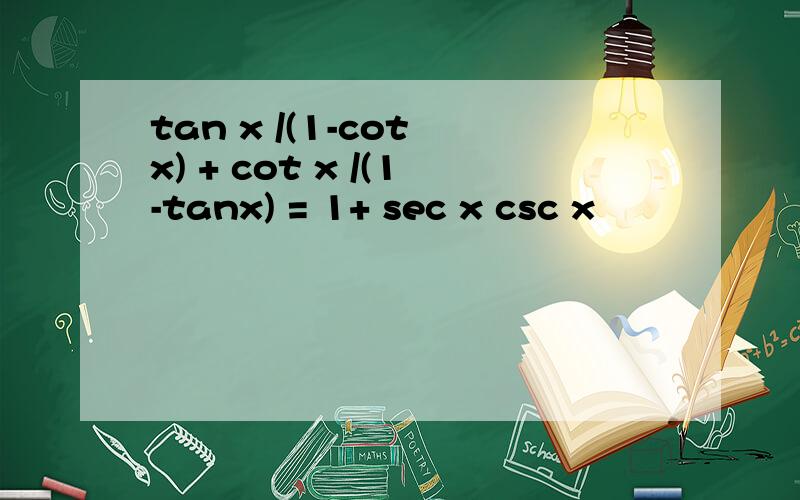 tan x /(1-cot x) + cot x /(1-tanx) = 1+ sec x csc x