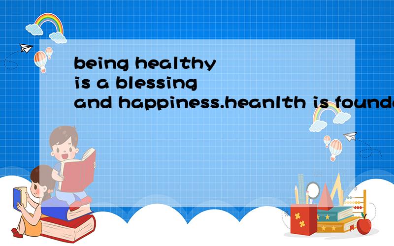 being healthy is a blessing and happiness.heanlth is foundat