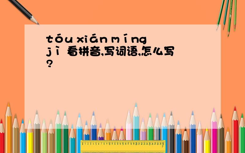 tóu xián míng jì 看拼音,写词语,怎么写?