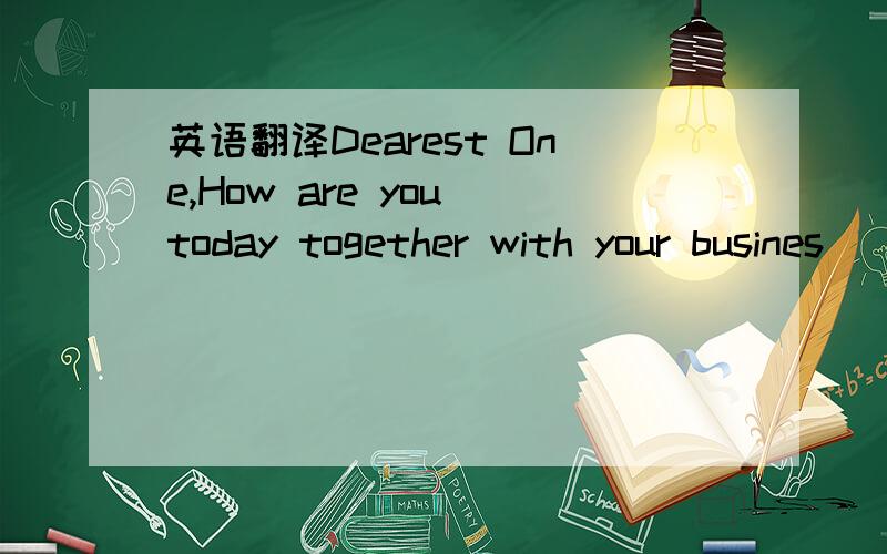 英语翻译Dearest One,How are you today together with your busines