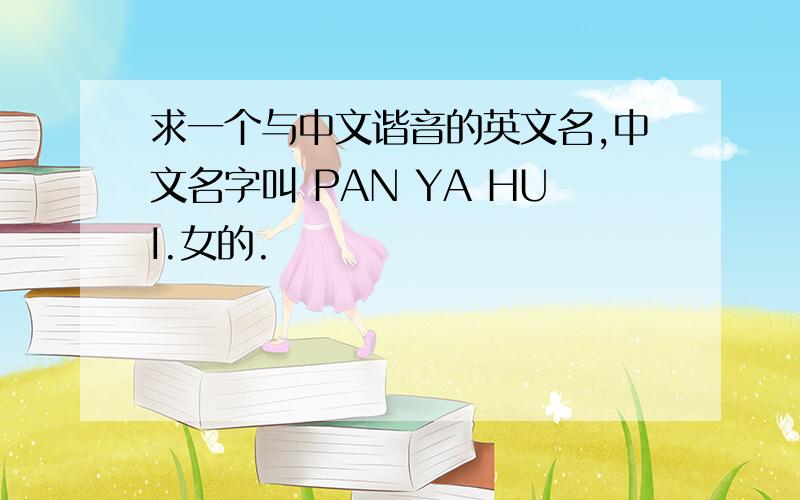 求一个与中文谐音的英文名,中文名字叫 PAN YA HUI.女的.