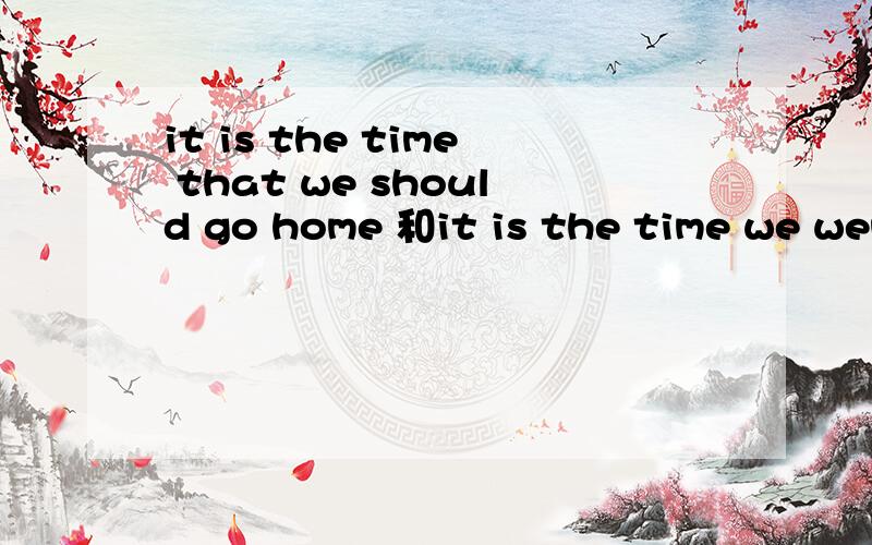 it is the time that we should go home 和it is the time we wen