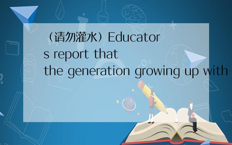 （请勿灌水）Educators report that the generation growing up with t