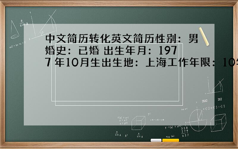 中文简历转化英文简历性别：男婚史：已婚 出生年月：1977 年10月生出生地：上海工作年限：10年-----------