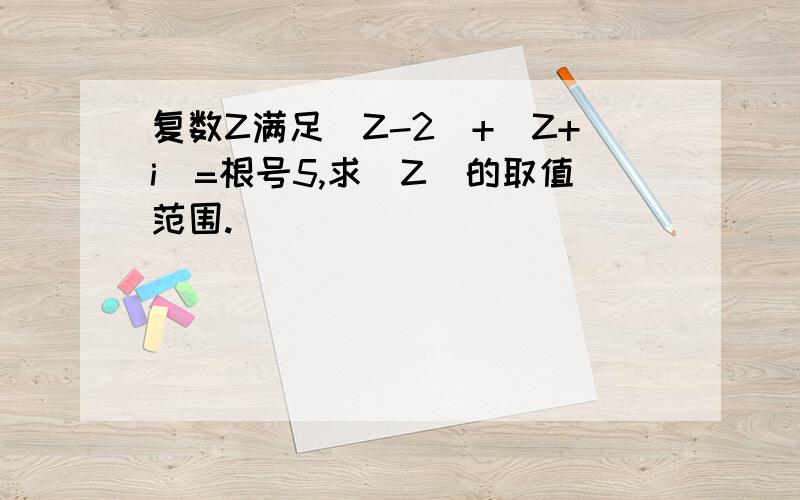 复数Z满足|Z-2|+|Z+i|=根号5,求|Z|的取值范围.