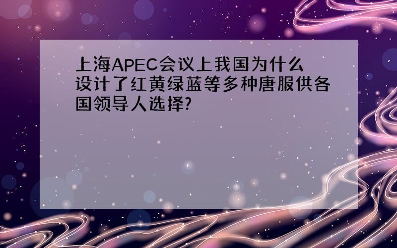 上海APEC会议上我国为什么设计了红黄绿蓝等多种唐服供各国领导人选择?