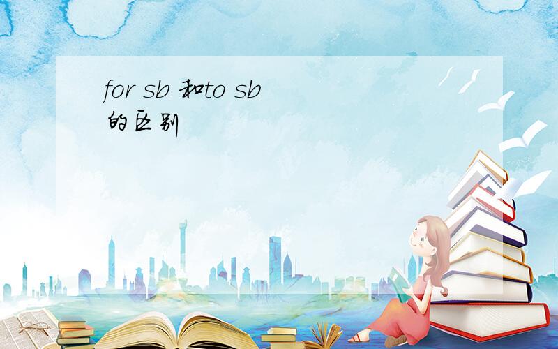 for sb 和to sb 的区别