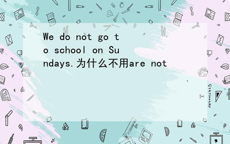 We do not go to school on Sundays.为什么不用are not