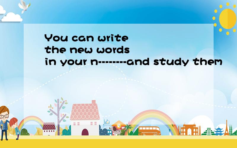 You can write the new words in your n--------and study them