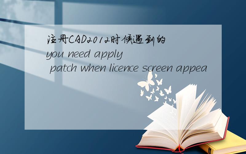 注册CAD2012时候遇到的you need apply patch when licence screen appea