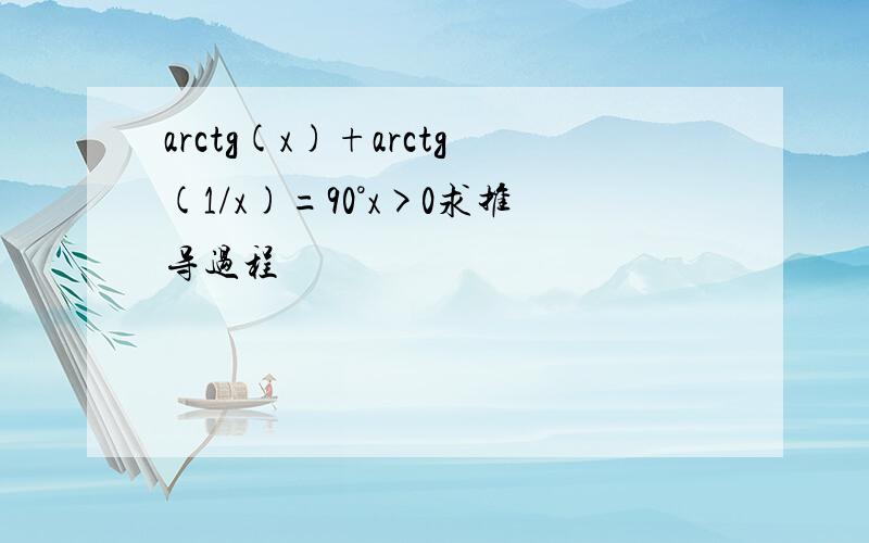 arctg(x)+arctg(1/x)=90°x>0求推导过程