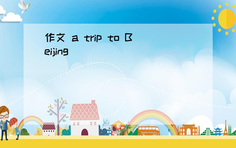 作文 a trip to Beijing