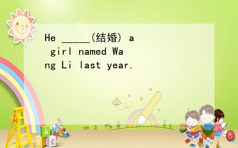 He _____(结婚) a girl named Wang Li last year.