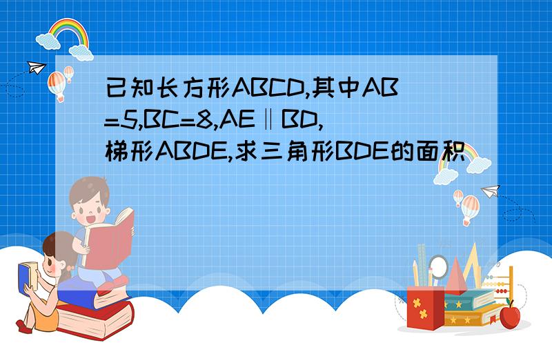 已知长方形ABCD,其中AB=5,BC=8,AE‖BD,梯形ABDE,求三角形BDE的面积