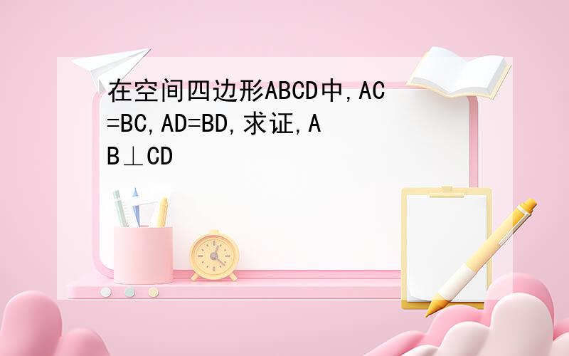 在空间四边形ABCD中,AC=BC,AD=BD,求证,AB⊥CD