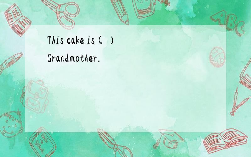 This cake is(）Grandmother.
