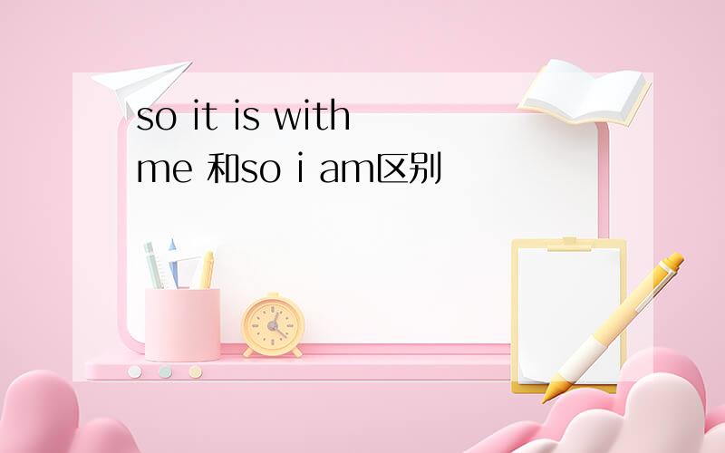 so it is with me 和so i am区别