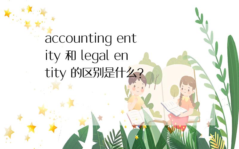 accounting entity 和 legal entity 的区别是什么?