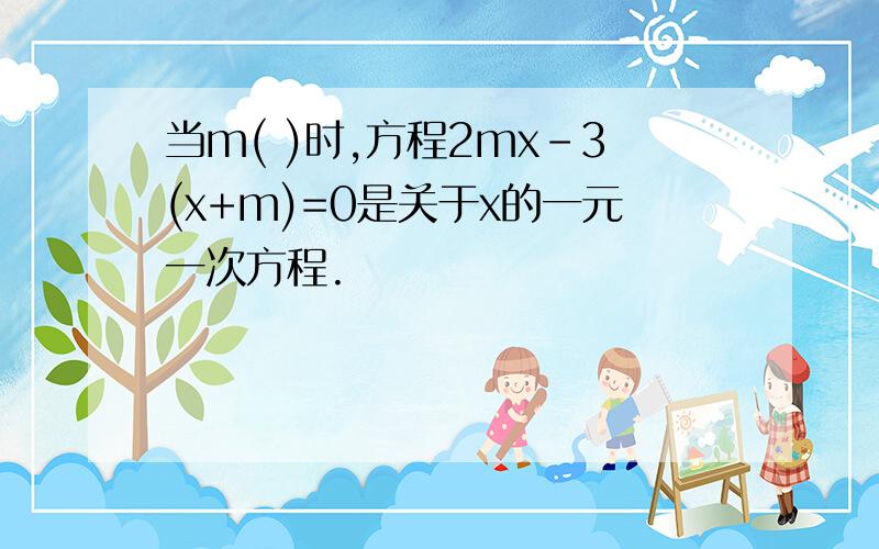 当m( )时,方程2mx-3(x+m)=0是关于x的一元一次方程.
