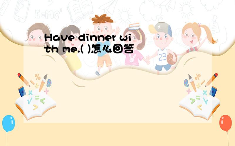 Have dinner with me.( )怎么回答
