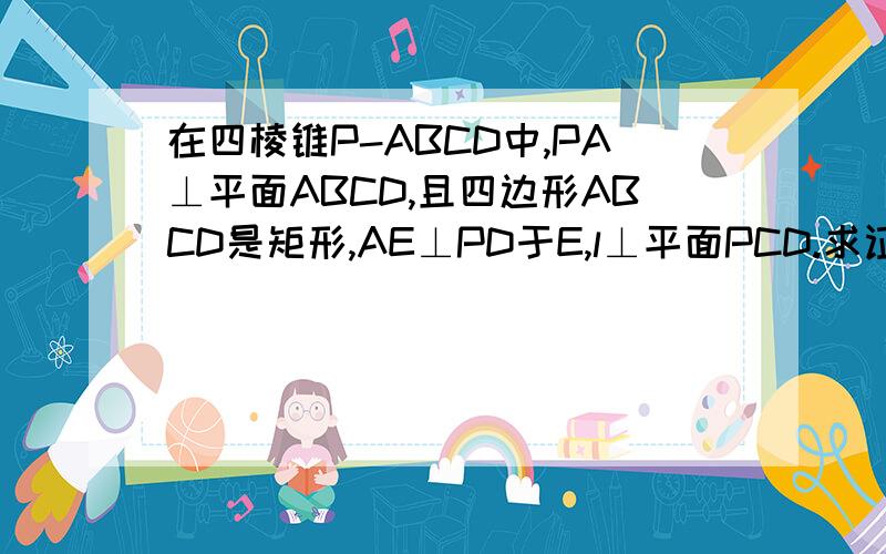 在四棱锥P-ABCD中,PA⊥平面ABCD,且四边形ABCD是矩形,AE⊥PD于E,l⊥平面PCD.求证:l‖AE