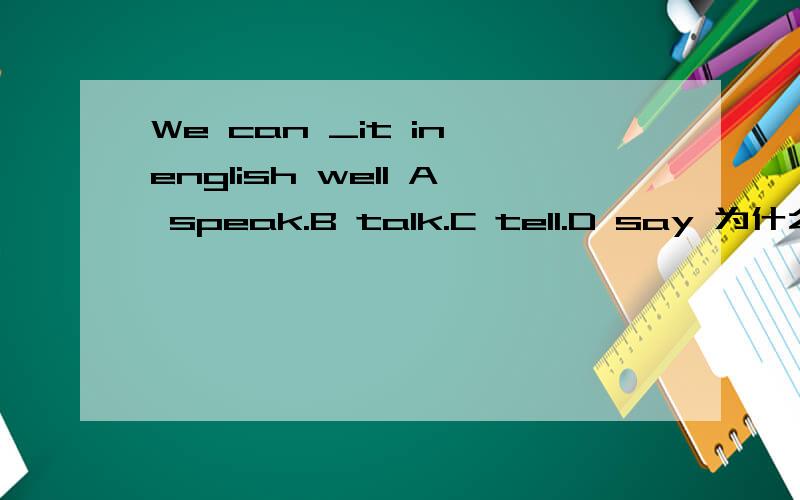 We can _it in english well A speak.B talk.C tell.D say 为什么选D