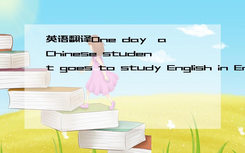 英语翻译One day,a Chinese student goes to study English in Engla