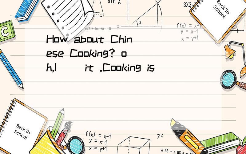 How about Chinese Cooking? oh,I （）it .Cooking is