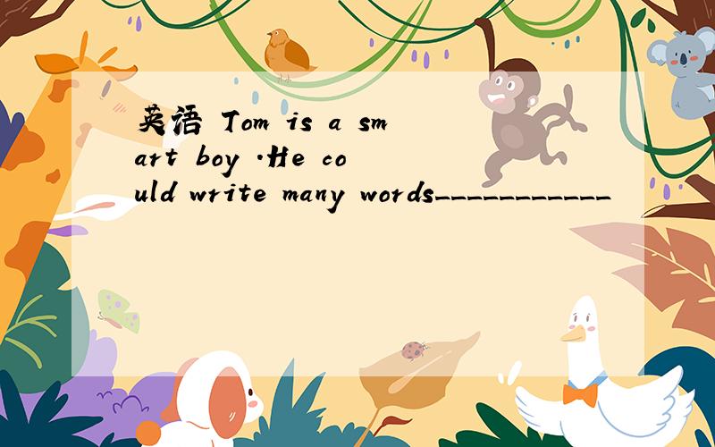 英语 Tom is a smart boy .He could write many words___________