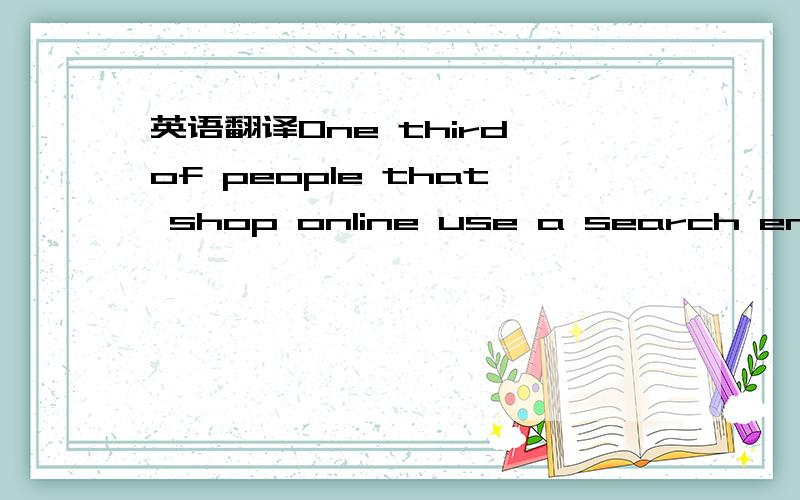 英语翻译One third of people that shop online use a search engine