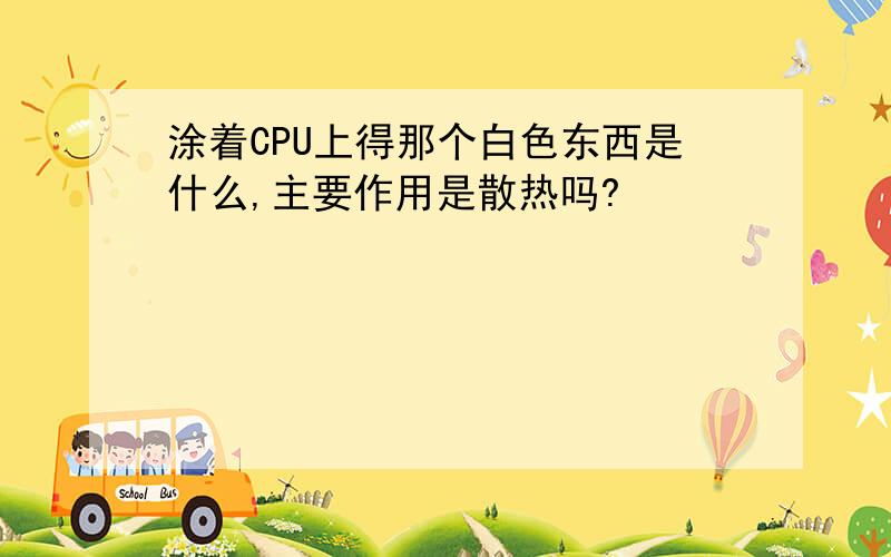 涂着CPU上得那个白色东西是什么,主要作用是散热吗?