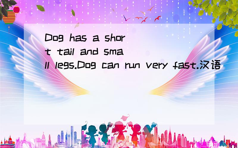 Dog has a short tail and small legs.Dog can run very fast.汉语