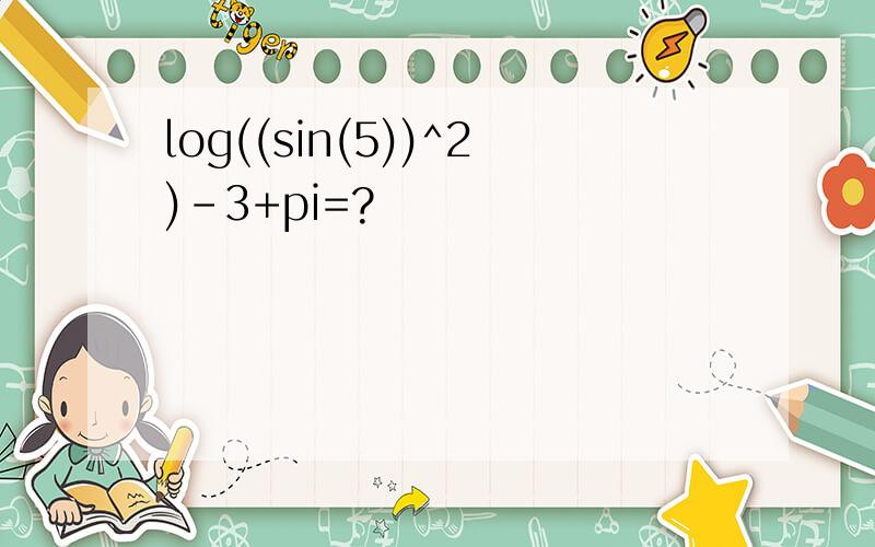 log((sin(5))^2)-3+pi=?