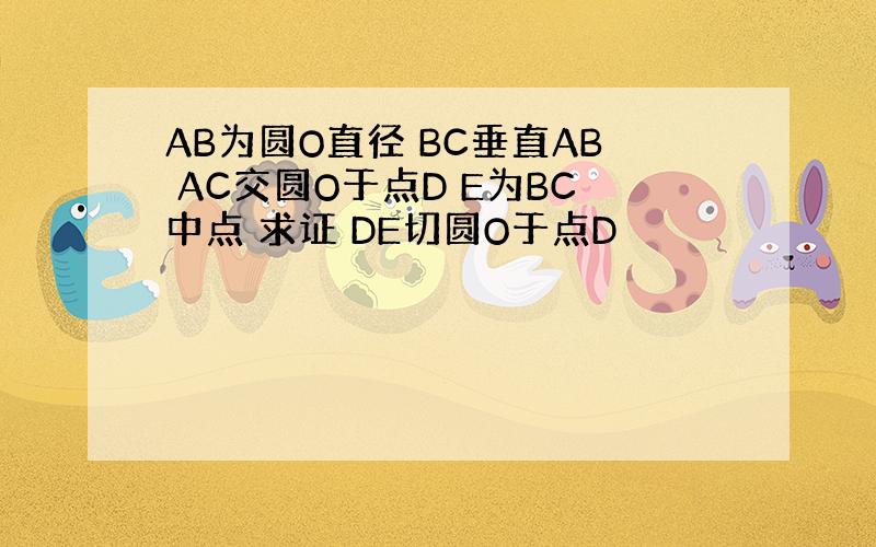 AB为圆O直径 BC垂直AB AC交圆O于点D E为BC中点 求证 DE切圆O于点D