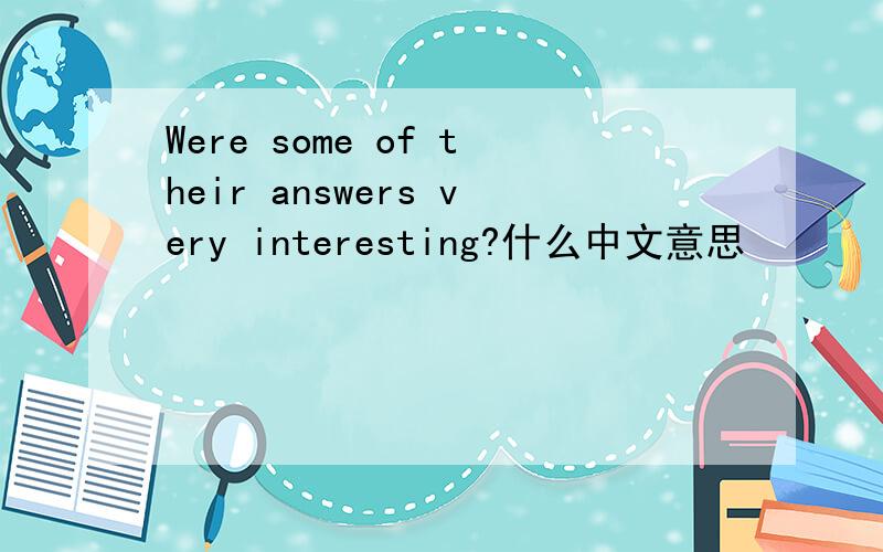 Were some of their answers very interesting?什么中文意思