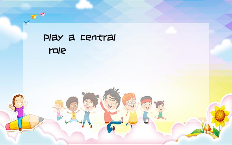 play a central role
