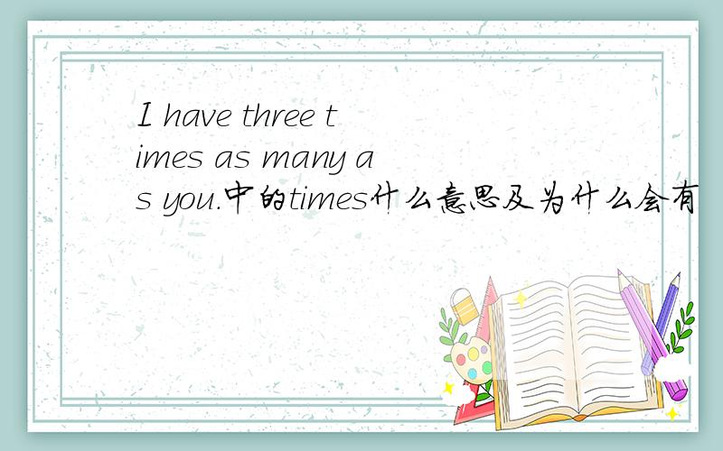 I have three times as many as you.中的times什么意思及为什么会有