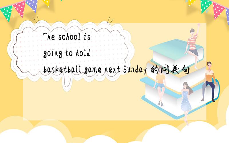 The school is going to hold basketball game next Sunday 的同义句