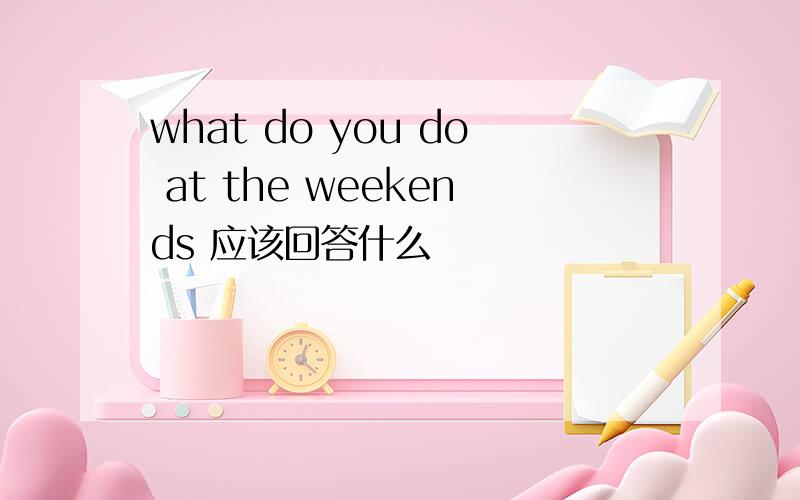 what do you do at the weekends 应该回答什么