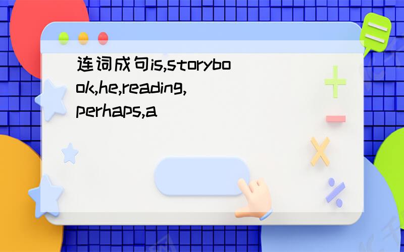 连词成句is,storybook,he,reading,perhaps,a