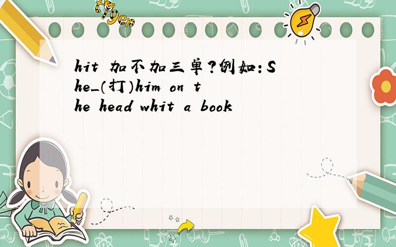 hit 加不加三单?例如：She＿（打）him on the head whit a book