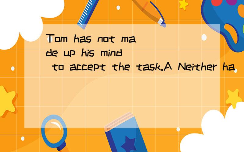 Tom has not made up his mind to accept the task.A Neither ha