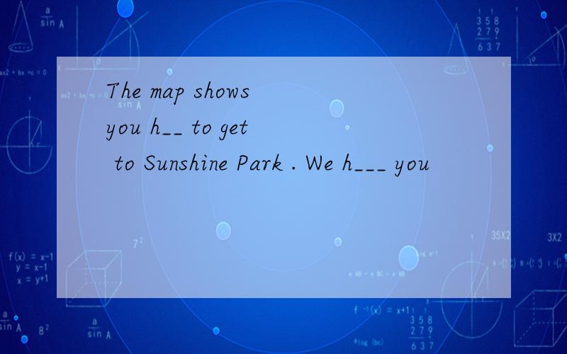 The map shows you h__ to get to Sunshine Park . We h___ you