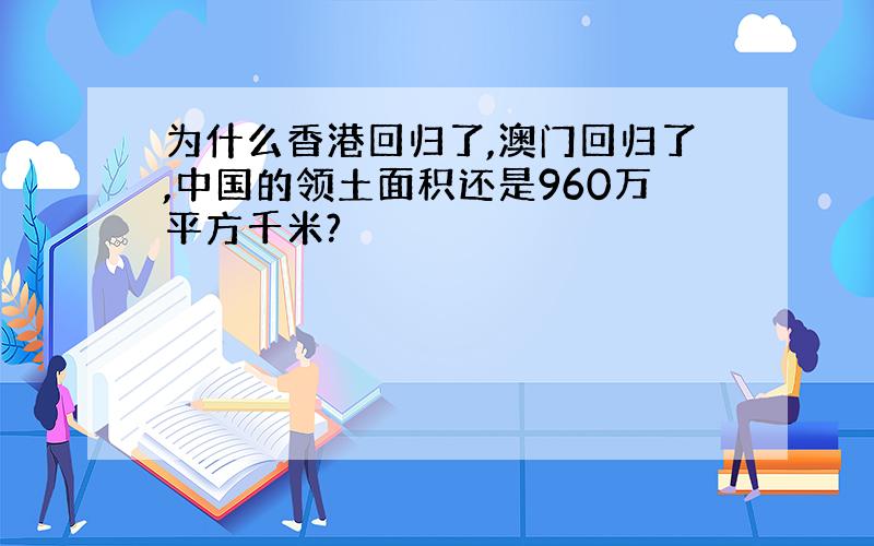 为什么香港回归了,澳门回归了,中国的领土面积还是960万平方千米?