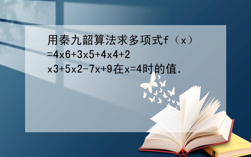 用秦九韶算法求多项式f（x）=4x6+3x5+4x4+2x3+5x2-7x+9在x=4时的值．