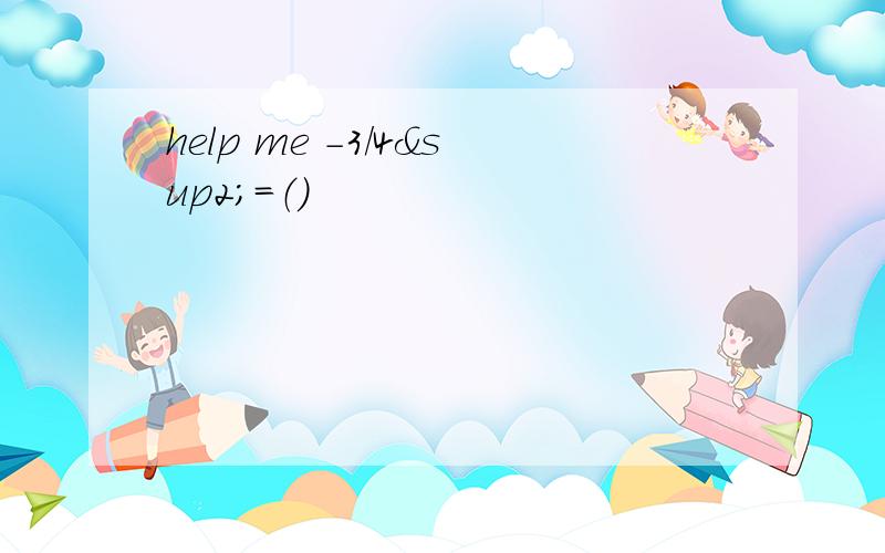 help me -3/4²=（）